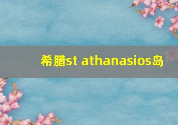 希腊st athanasios岛